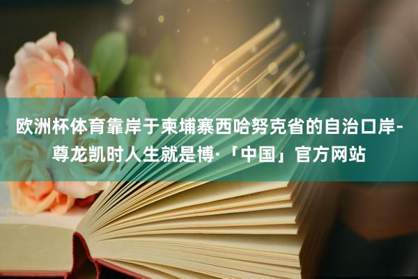 欧洲杯体育靠岸于柬埔寨西哈努克省的自治口岸-尊龙凯时人生就是博·「中国」官方网站