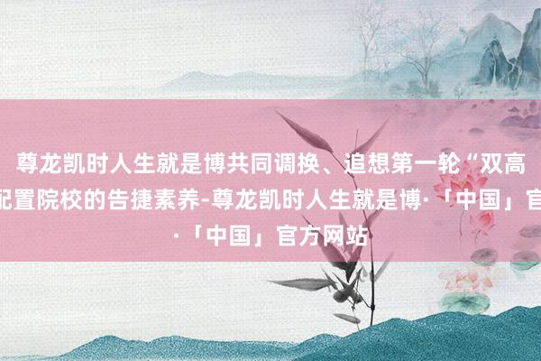 尊龙凯时人生就是博共同调换、追想第一轮“双高瞎想”配置院校的告捷素养-尊龙凯时人生就是博·「中国」官方网站