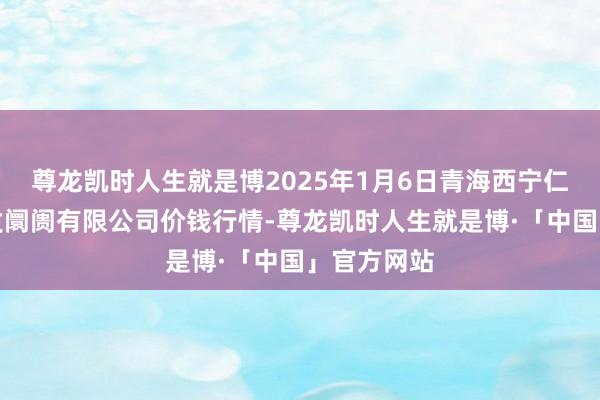 尊龙凯时人生就是博2025年1月6日青海西宁仁杰粮油批发阛阓有限公司价钱行情-尊龙凯时人生就是博·「中国」官方网站