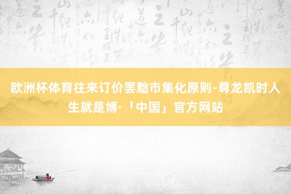 欧洲杯体育往来订价罢黜市集化原则-尊龙凯时人生就是博·「中国」官方网站