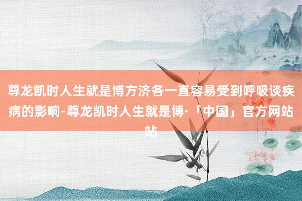 尊龙凯时人生就是博方济各一直容易受到呼吸谈疾病的影响-尊龙凯时人生就是博·「中国」官方网站