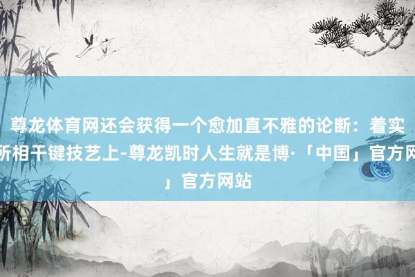 尊龙体育网还会获得一个愈加直不雅的论断：着实在所相干键技艺上-尊龙凯时人生就是博·「中国」官方网站