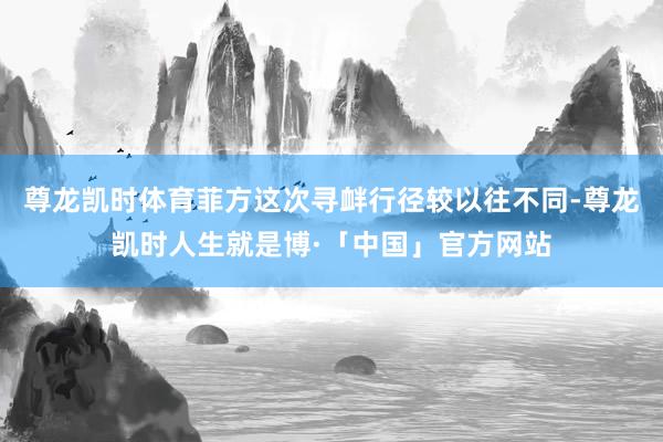 尊龙凯时体育菲方这次寻衅行径较以往不同-尊龙凯时人生就是博·「中国」官方网站