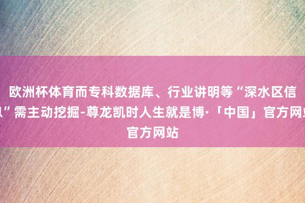 欧洲杯体育而专科数据库、行业讲明等“深水区信息”需主动挖掘-尊龙凯时人生就是博·「中国」官方网站