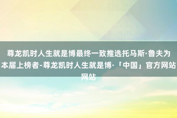 尊龙凯时人生就是博最终一致推选托马斯·鲁夫为本届上榜者-尊龙凯时人生就是博·「中国」官方网站