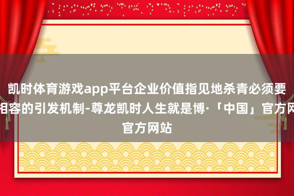凯时体育游戏app平台企业价值指见地杀青必须要有相容的引发机制-尊龙凯时人生就是博·「中国」官方网站
