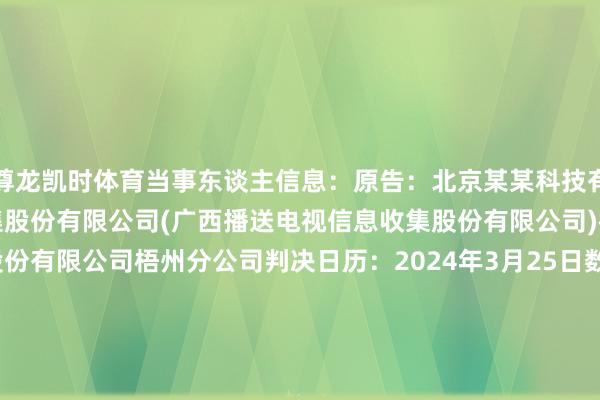 尊龙凯时体育当事东谈主信息：原告：北京某某科技有限公司被告：广西某某收集股份有限公司(广西播送电视信息收集股份有限公司)被告：广西某某收集股份有限公司梧州分公司判决日历：2024年3月25日　　数据开首：企查查(当事东谈主公司/机构全名是通过与关系诉讼立案主体关系获得的)      		  					  -尊龙凯时人生就是博·「中国」官方网站